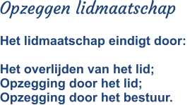 Opzeggen lidmaatschap Het lidmaatschap eindigt door:   Het overlijden van het lid;Opzegging door het lid;Opzegging door het bestuur.