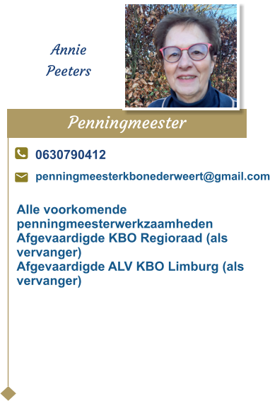 Penningmeester  Annie Peeters 0630790412 penningmeesterkbonederweert@gmail.com Alle voorkomende penningmeesterwerkzaamhedenAfgevaardigde KBO Regioraad (als vervanger)Afgevaardigde ALV KBO Limburg (als vervanger)
