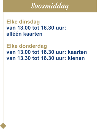 Soosmiddag Elke dinsdag  van 13.00 tot 16.30 uur:  alléén kaarten  Elke donderdag  van 13.00 tot 16.30 uur: kaarten  van 13.30 tot 16.30 uur: kienen