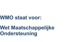 WMO staat voor: Wet Maatschappelijke Ondersteuning