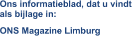 Ons informatieblad, dat u vindt als bijlage in: ONS Magazine Limburg